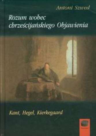 Rozum wobec chrześcijańskiego Objawienia. Kant, Hegel, Kierkegaard
