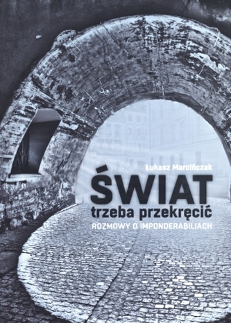 Świat trzeba przekręcić. Rozmowy o imponderabiliach