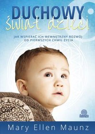 Duchowy świat dzieci. Jak wspierać ich wewnętrzny rozwój od pierwszych chwil życia