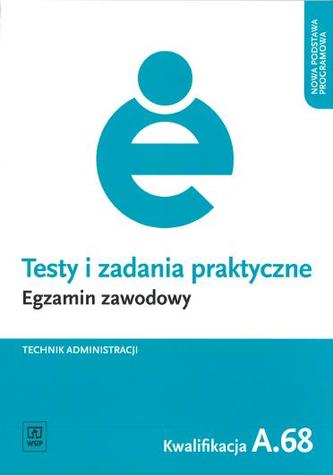 Testy i zadania praktyczne. Egzamin zawodowy. Technik aministracji. Kwalifikacja A.68 Testy i zadania praktyczne. Egzamin zawodowy. Technik aministracji. Kwalifikacja A.68