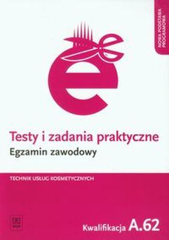 Testy i zadania praktyczne. Egzamin zawodowy. Technik usług kosmetycznych. Kwalifikacja A.62