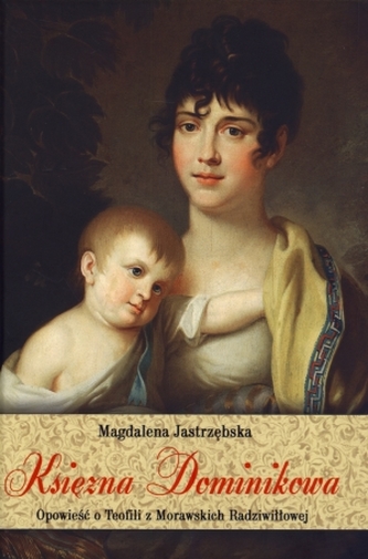 Księżna Dominikowa. Opowieść o Teofili z Morawskich Radziwiłłowej