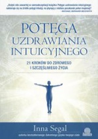 Potęga uzdrawiania intuicyjnego. 21 kroków do zdrowego i szczęśliwego życia