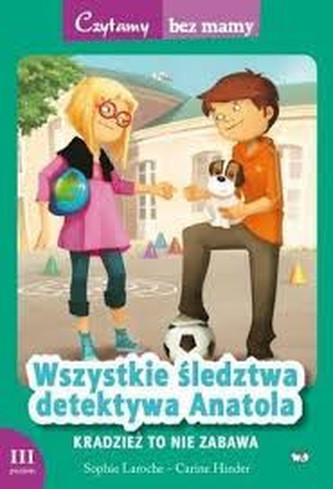 Czytamy bez mamy. Poziom III. Wszystkie śledztwa detektywa Anatola. Kradzież to nie zabawa!