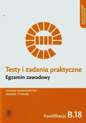 Egzamin zawodowy. Technik budownictwa. Murarz tynkarz. Kwalifikacja B.18 Testy i zadania praktyczne Egzamin zawodowy. Technik budownictwa. Murarz tynkarz. Kwalifikacja B.18 Testy i zadania praktyczne