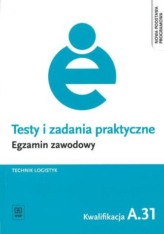 Testy i zadania praktyczne. Egzamin zawodowy. Technik logistyk. Kwalifikacja A.31