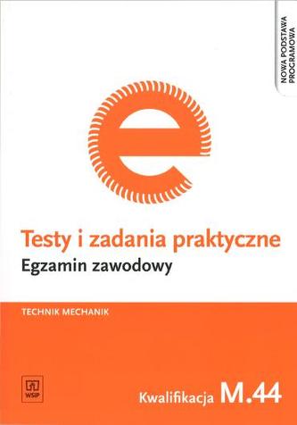 Testy i zadania praktyczne. Egzamin zawodowy. Technik mechanik. Kwalifikacja M.44