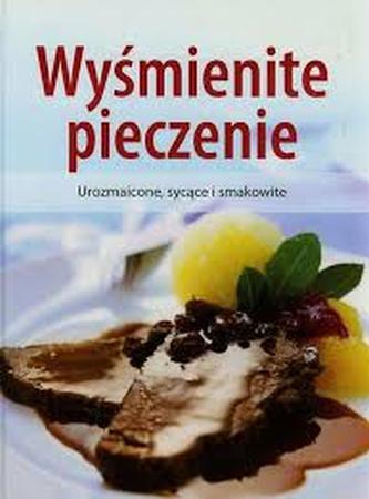 Wyśmienite pieczenie. Urozmaicone, sycące i smakowite
