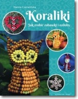 Koraliki. Jak zrobić zabawki i ozdoby