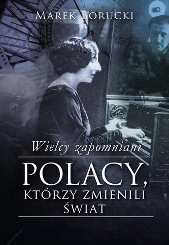 Wielcy zapomniani. Polacy, którzy zmienili świat Wielcy zapomniani. Polacy, którzy zmienili świat