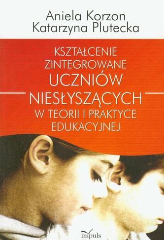 Kształcenie zintegrowane uczniów niesłyszących w teorii i praktyce edukacyjnej Kształcenie zintegrowane uczniów niesłyszących w teorii i praktyce edukacyjnej