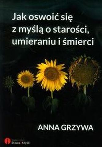Jak oswoić się z myślą o starości umieraniu i śmierci