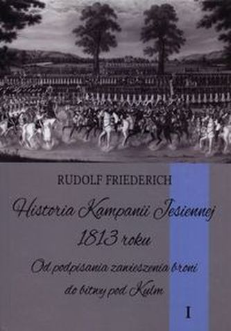 Historia kampanii jesiennej 1813 roku Tom 1 Historia kampanii jesiennej 1813 roku Tom 1