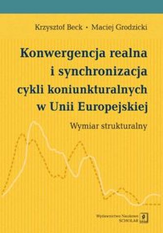 Konwergencja realna i synchronizacja cykli koniunkturalnych w Unii Europejskiej Konwergencja realna i synchronizacja cykli koniunkturalnych w Unii Europejskiej