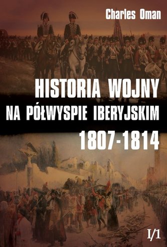 Historia wojny na Półwyspie Iberyjskim 1807-1814 Tom 1 Część 1 Historia wojny na Półwyspie Iberyjskim 1807-1814 Tom 1 Część 1