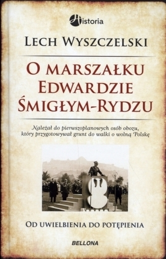 O marszałku Edwardzie Śmigłym-Rydzu. Od uwielbienia do potępienia O marszałku Edwardzie Śmigłym-Rydzu. Od uwielbienia do potępienia