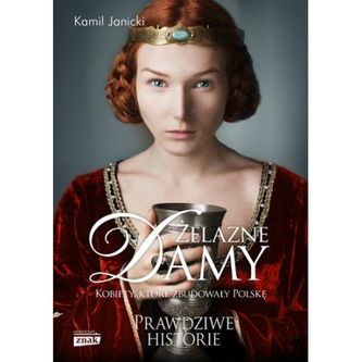 Żelazne Damy. Kobiety, które zbudowały Polskę.