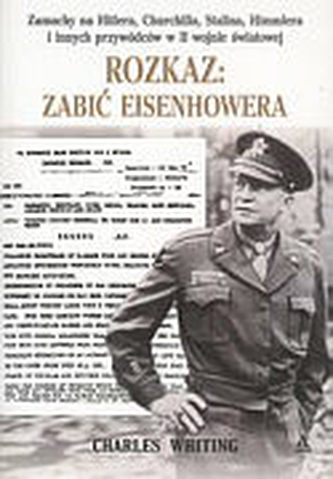 Rozkaz: zabić Eisenhowera. Zamachy na Hitlera, Churchilla, Stalina, Himmlera i innych przywódców...