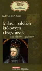 Miłości polskich królowych i księżniczek. Czas Piastów i Jagiellonów. Seria kolekcjonerska: Historia
