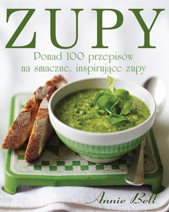 Zupy. Ponad 100 przepisów na smaczne, inspirujące zupy Zupy. Ponad 100 przepisów na smaczne, inspirujące zupy