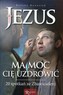 Jezus ma moc Cię uzdrowić