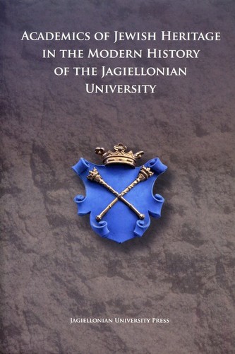 Academics of Jewish Heritage in the Modern History of the Jagiellonian University Academics of Jewish Heritage in the Modern History of the Jagiellonian University