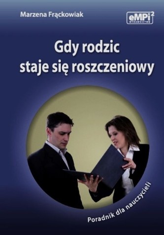 Gdy rodzic staje się roszczeniowy Poradnik dla nauczycieli