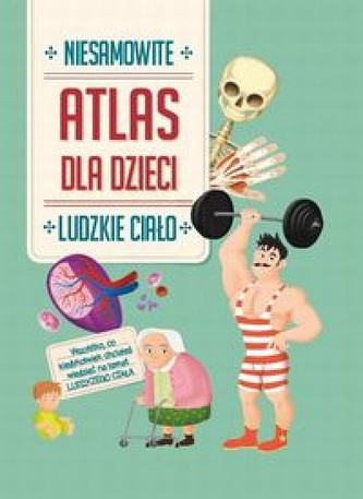 Atlas dla dzieci. Niesamowite Ludzkie ciało