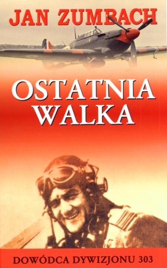 Ostatnia walka. Dowódca Dywizjonu 303 Ostatnia walka. Dowódca Dywizjonu 303
