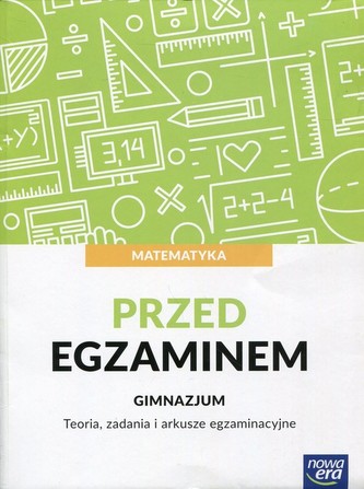 Przed egzaminem. Matematyka. Teoria, zadania i arkusze egzaminacyjne Przed egzaminem. Matematyka. Teoria, zadania i arkusze egzaminacyjne