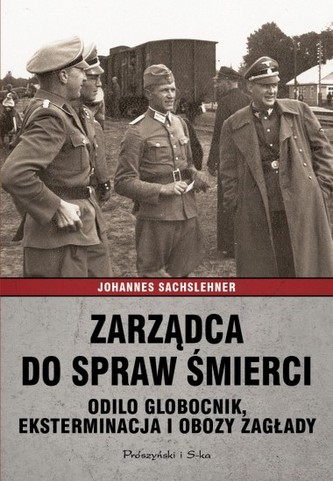 Zarządca do spraw śmierci. Odilo Globocnik, eksterminacja i obozy zagłady