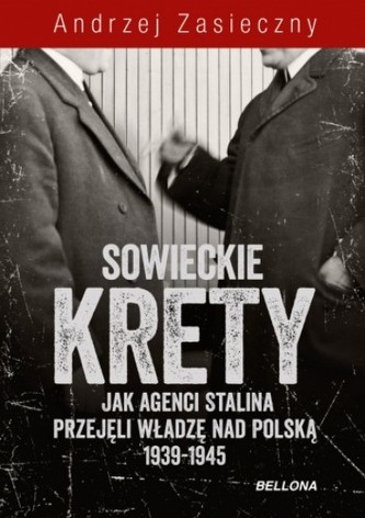 Sowieckie krety. Jak agenci Stalina przejęli władzę nad Polską 1939-1945