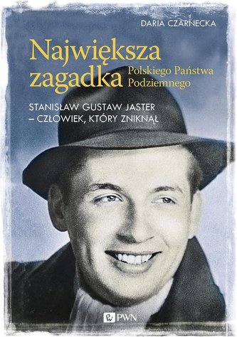 Największa zagadka Polskiego Państwa Podziemnego. Stanisław Gustaw Jaster - człowiek, który zniknął Największa zagadka Polskiego Państwa Podziemnego. Stanisław Gustaw Jaster - człowiek, który zniknął