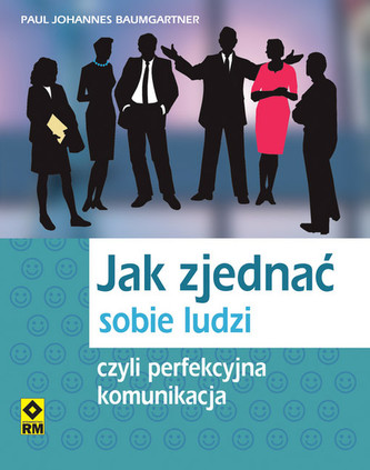 Jak zjednać sobie ludzi czyli perfekcyjna komunikacja Jak zjednać sobie ludzi czyli perfekcyjna komunikacja