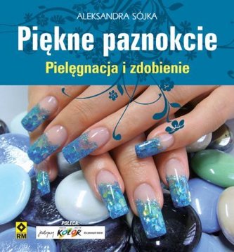 Piękne paznokcie. Pielęgnacja i zdobienie
