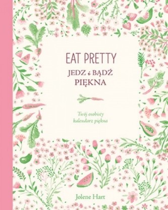 Eat Pretty. Jedz i bądź piękna. Twój osobisty kalendarz piękna Eat Pretty. Jedz i bądź piękna. Twój osobisty kalendarz piękna