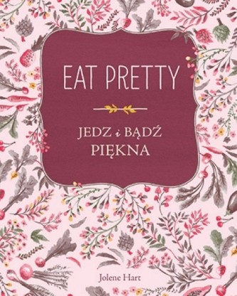 Eat Pretty. Jedz i bądź piękna Eat Pretty. Jedz i bądź piękna