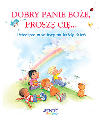 Dobry Panie Boże, proszę Cię... Dziecięce modlitwy na każdy dzień