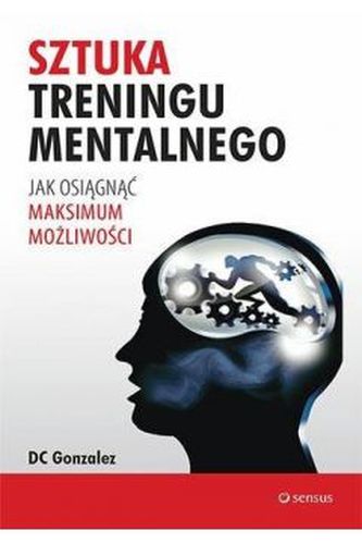 Sztuka treningu mentalnego Jak osiągnąć maksimum możliwości