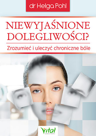 NIEWYJAŚNIONE DOLEGLIWOŚCI ZROZUMIEĆ I ULECZYĆ CHRONICZNE BÓLE NIEWYJAŚNIONE DOLEGLIWOŚCI ZROZUMIEĆ I ULECZYĆ CHRONICZNE BÓLE
