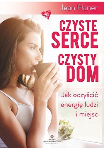 CZYSTE SERCE CZYSTY DOM JAK OCZYŚCIĆ ENERGIĘ LUDZI I MIEJSC