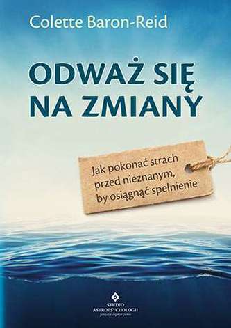 ODWAŻ SIĘ NA ZMIANY JAK POKONAĆ STRACH PRZED NIEZNANYM BY OSIĄGNĄĆ SPEŁNIENIE