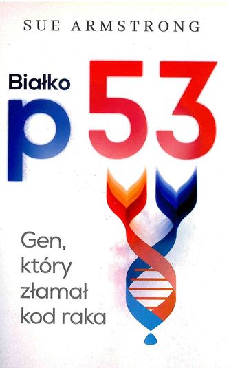 BIAŁKO P53 I GEN KTÓRY ZŁAMAŁ KOD RAKA