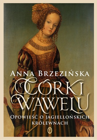 CÓRKI WAWELU OPOWIEŚĆ O JAGIELLOŃSKICH KRÓLEWNACH CÓRKI WAWELU OPOWIEŚĆ O JAGIELLOŃSKICH KRÓLEWNACH