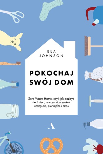POKOCHAJ SWÓJ DOM ZERO WASTE HOME CZYLI JAK POZBYĆ SIĘ ŚMIECI A W ZAMIAN ZYSKAĆ SZCZĘŚCIE