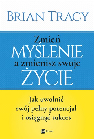 ZMIEŃ MYŚLENIE A ZMIENISZ SWOJE ŻYCIE JAK UWOLNIĆ SWÓJ POTENCJAŁ I OSIĄGNĄĆ SUKCES
