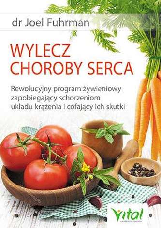 WYLECZ CHOROBY SERCA REWOLUCYJNY PROGRAM ŻYWIENIOWY ZAPOBIEGAJĄCY SCHORZENIOM UKŁADU KRĄŻENIA I COFAJĄCY ICH SKUTKI WYLECZ CHOROBY SERCA REWOLUCYJNY PROGRAM ŻYWIENIOWY ZAPOBIEGAJĄCY SCHORZENIOM UKŁADU KRĄŻENIA I COFAJĄCY ICH SKUTKI
