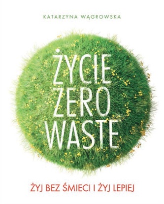 Życie zero waste. Żyj bez śmieci i żyj lepiej Życie zero waste. Żyj bez śmieci i żyj lepiej