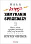 Mała księga zamykania sprzedaży. Zbuduj relację, zaproponuj transakcję i dobij targu skutecznie!