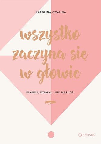 WSZYSTKO ZACZYNA SIĘ W GŁOWIE PLANUJ DZIAŁAJ NIE MARUDŹ
